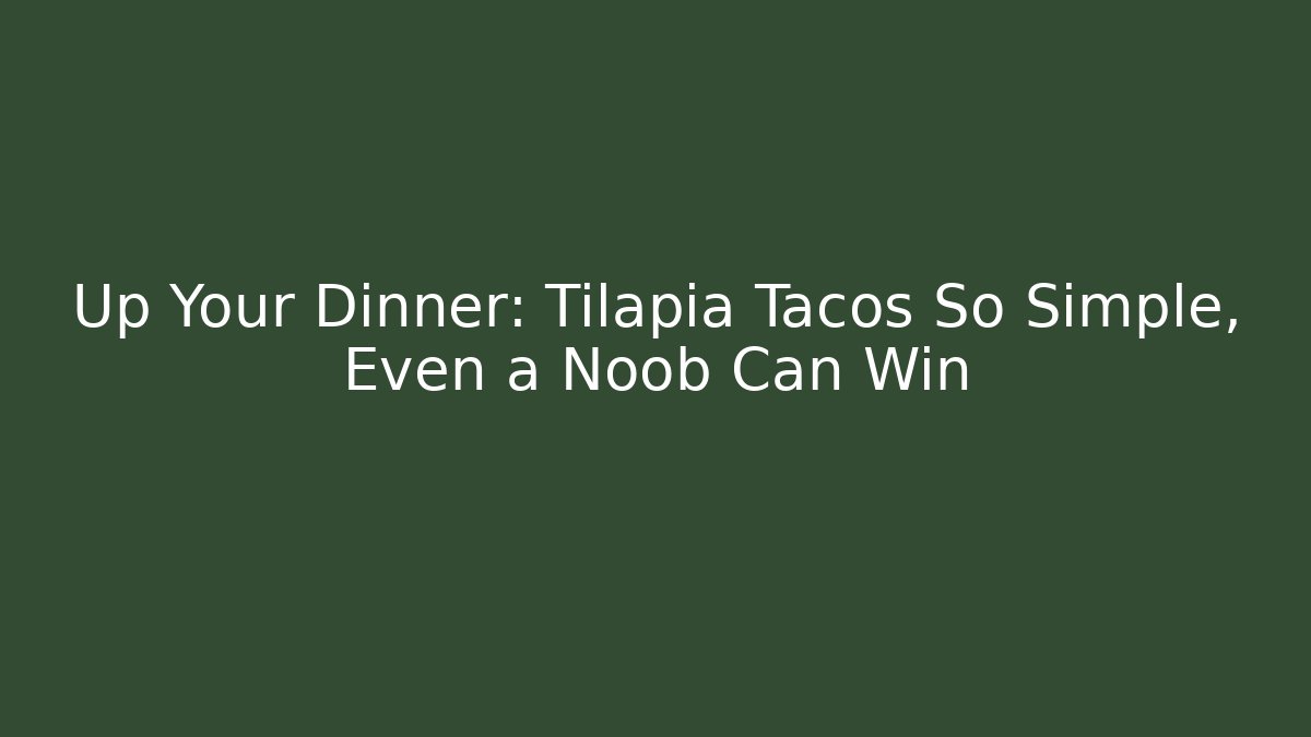 Up Your Dinner: Tilapia Tacos So Simple, Even a Noob Can Win