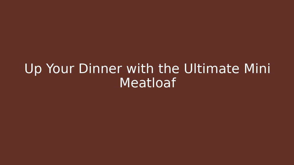 Up Your Dinner with the Ultimate Mini Meatloaf