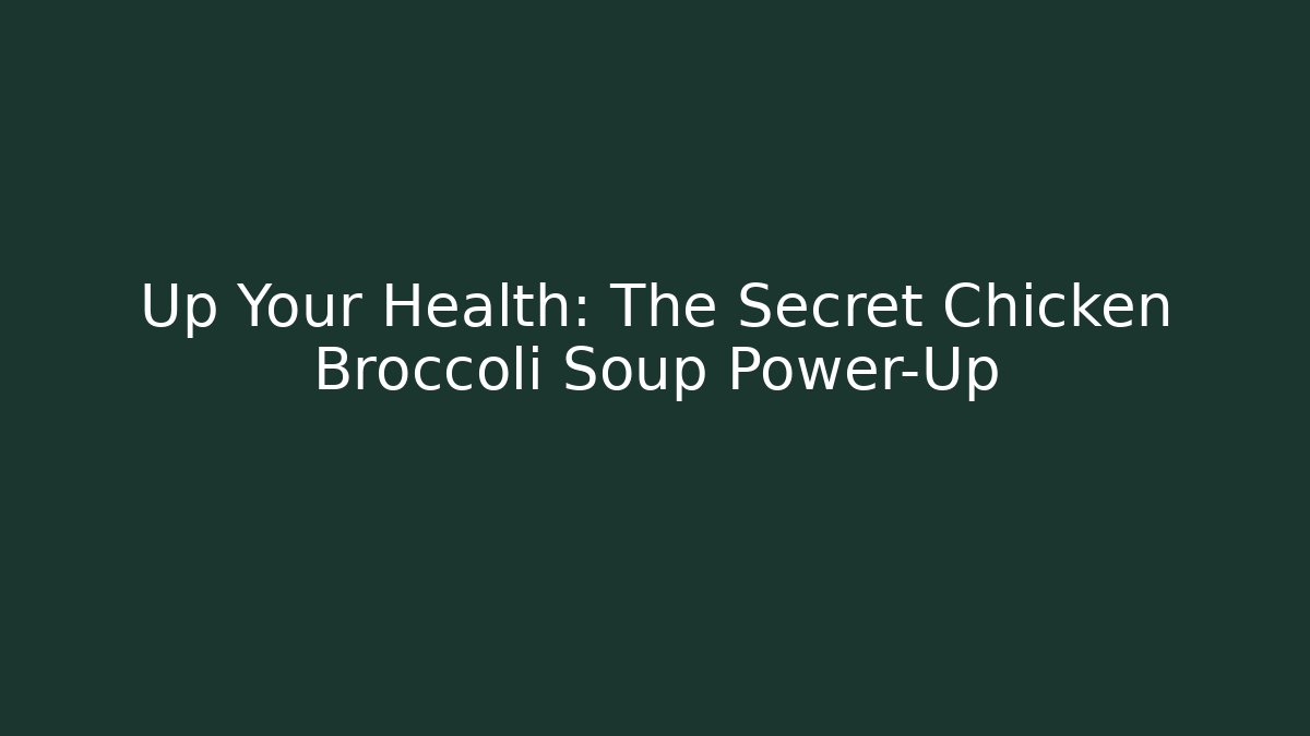Up Your Health: The Secret Chicken Broccoli Soup Power-Up