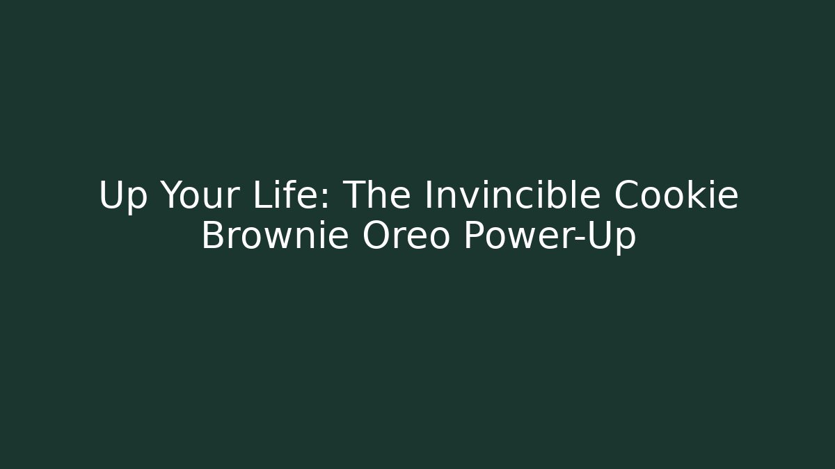 Up Your Life: The Invincible Cookie Brownie Oreo Power-Up