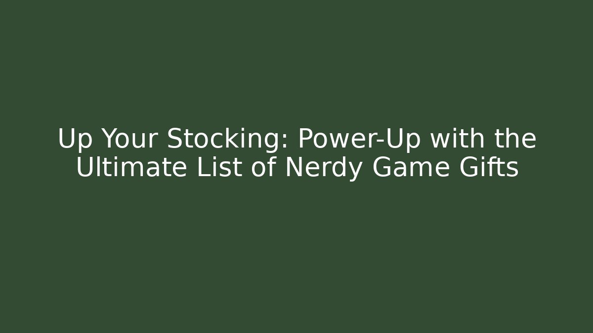 Up Your Stocking: Power-Up with the Ultimate List of Nerdy Game Gifts