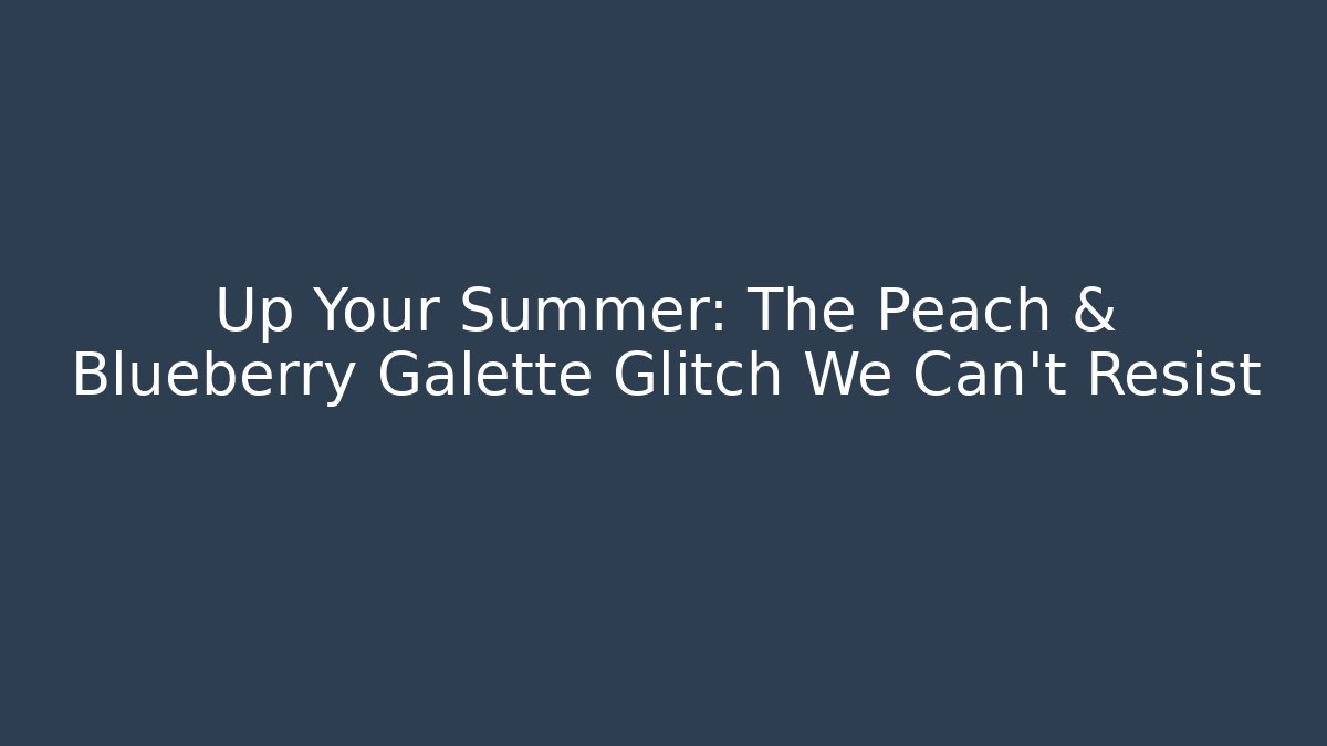 Up Your Summer: The Peach & Blueberry Galette Glitch We Can't Resist
