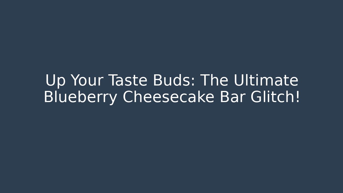 Up Your Taste Buds: The Ultimate Blueberry Cheesecake Bar Glitch!