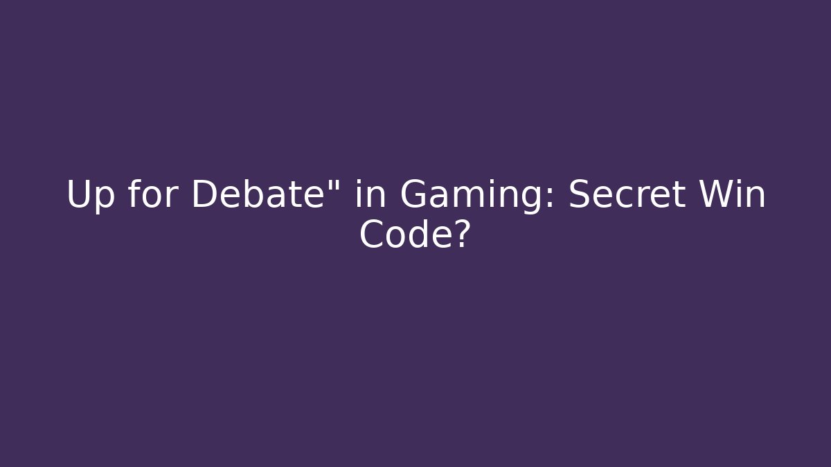 Up for Debate" in Gaming: Secret Win Code?