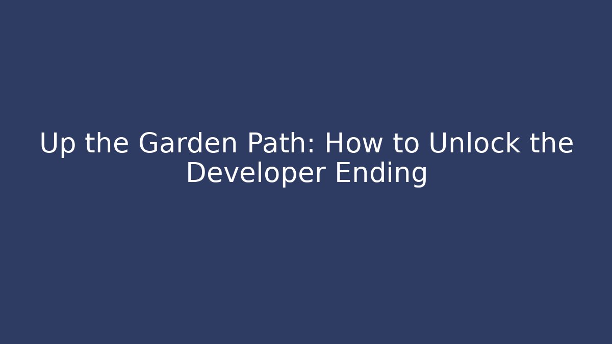 Up the Garden Path: How to Unlock the Developer Ending - Create More Assets