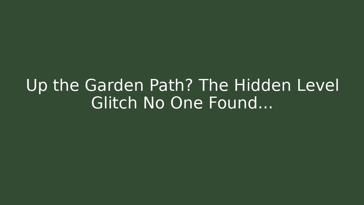 Up the Garden Path? The Hidden Level Glitch No One Found…