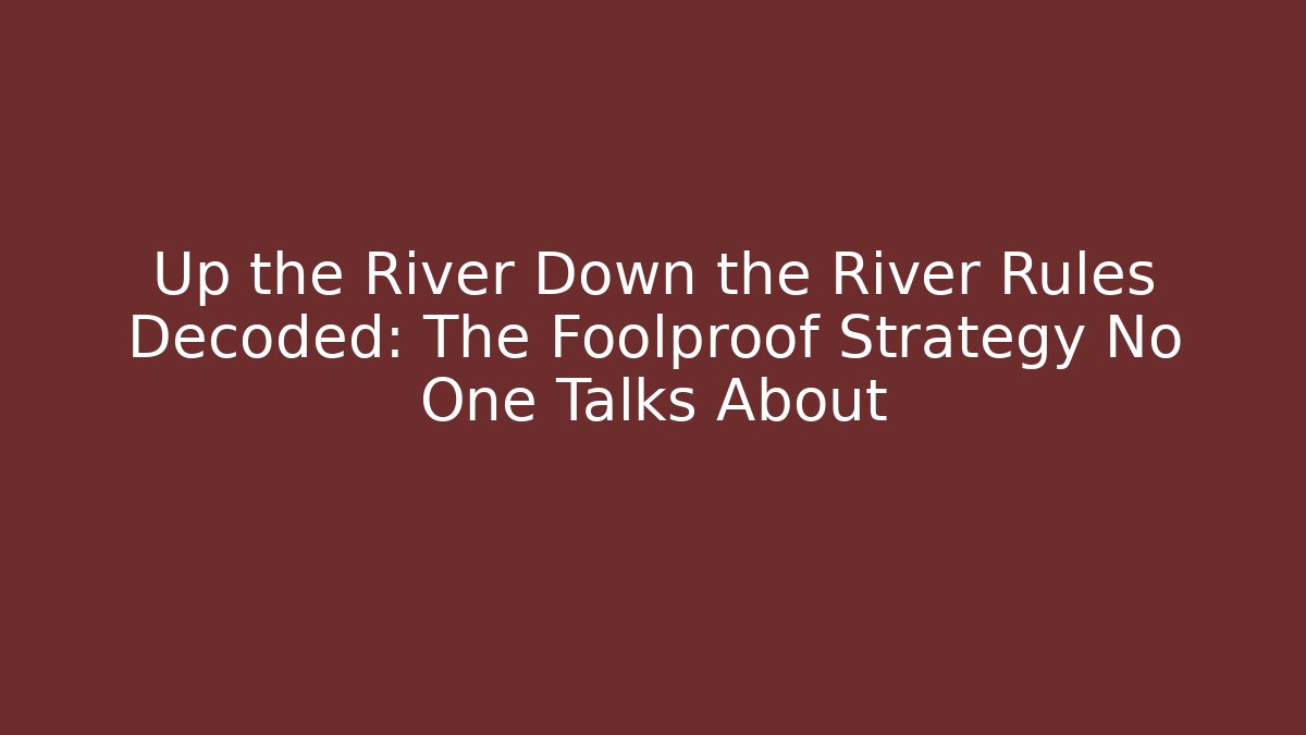 Up the River Down the River Rules Decoded: The Foolproof Strategy No One Talks About - Create More Assets