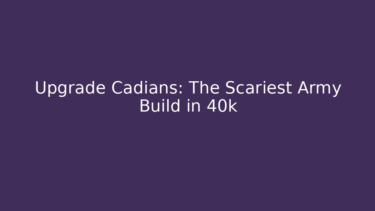 Upgrade Cadians: The Scariest Army Build in 40k