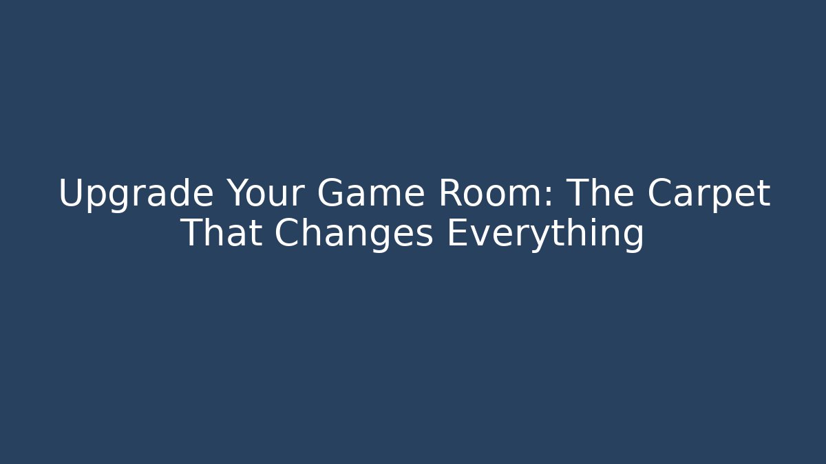 Upgrade Your Game Room: The Carpet That Changes Everything