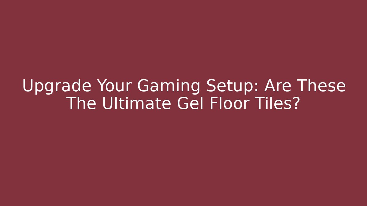 Upgrade Your Gaming Setup: Are These The Ultimate Gel Floor Tiles?