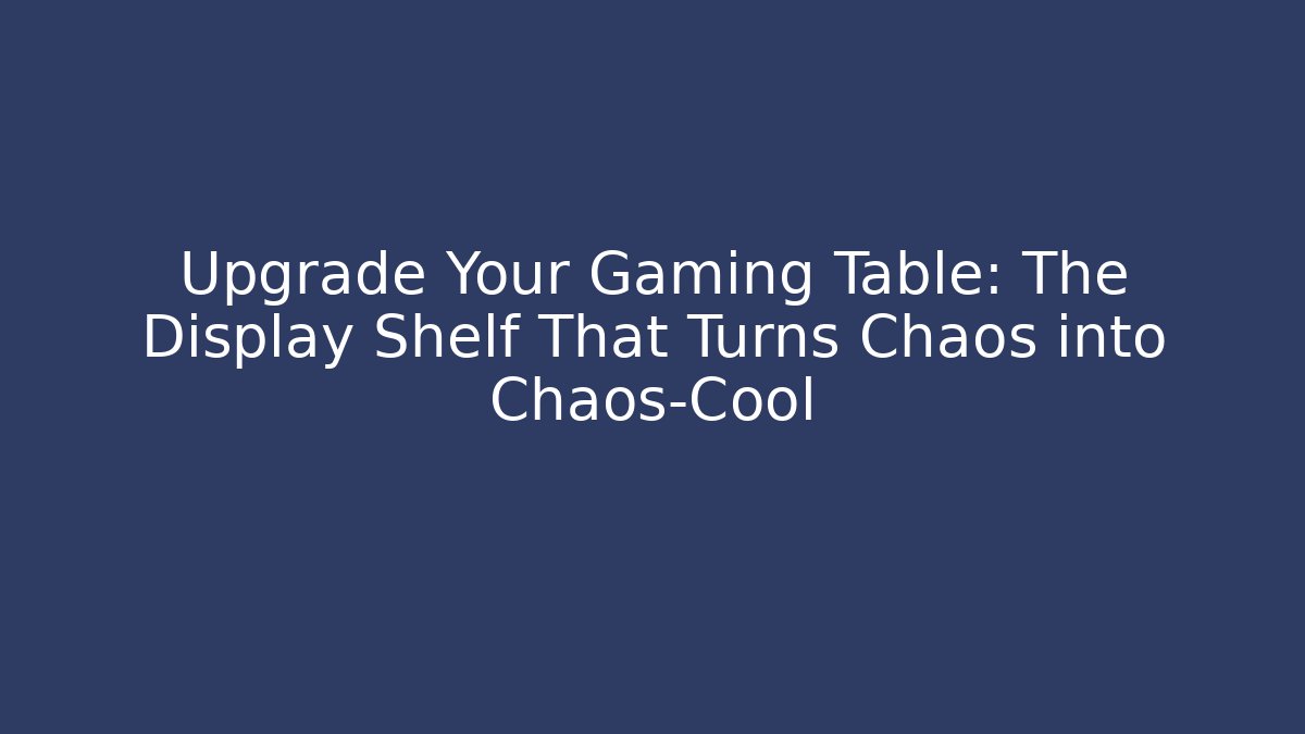 Upgrade Your Gaming Table: The Display Shelf That Turns Chaos into Chaos-Cool