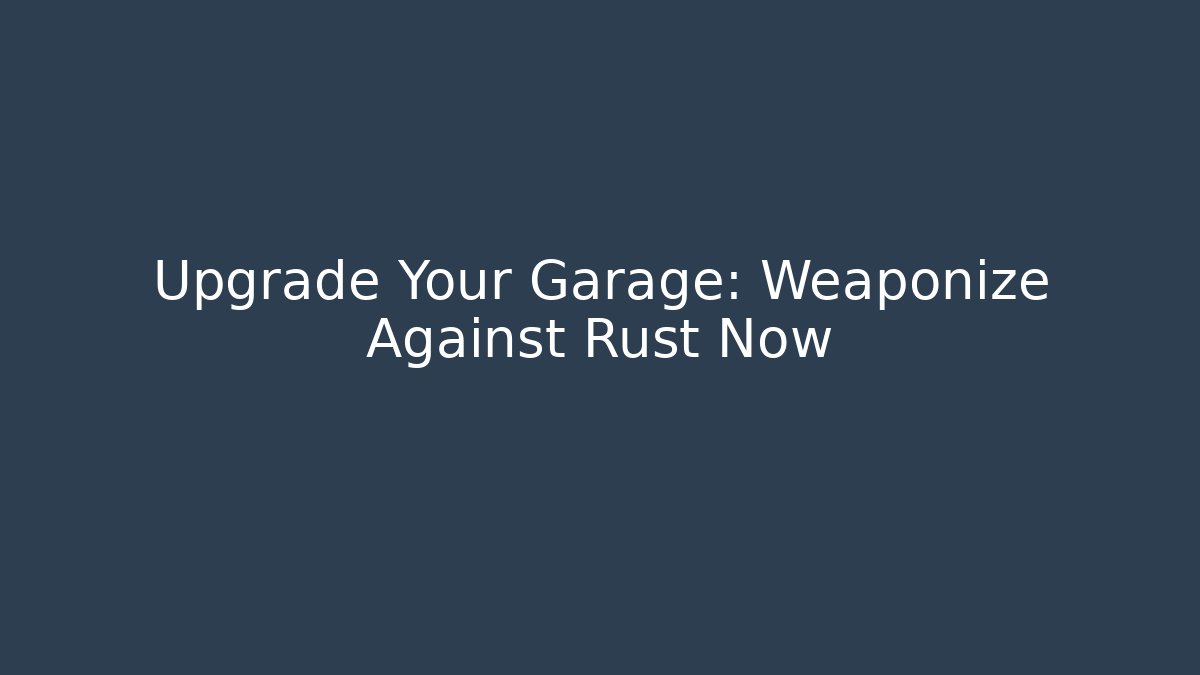 Upgrade Your Garage: Weaponize Against Rust Now