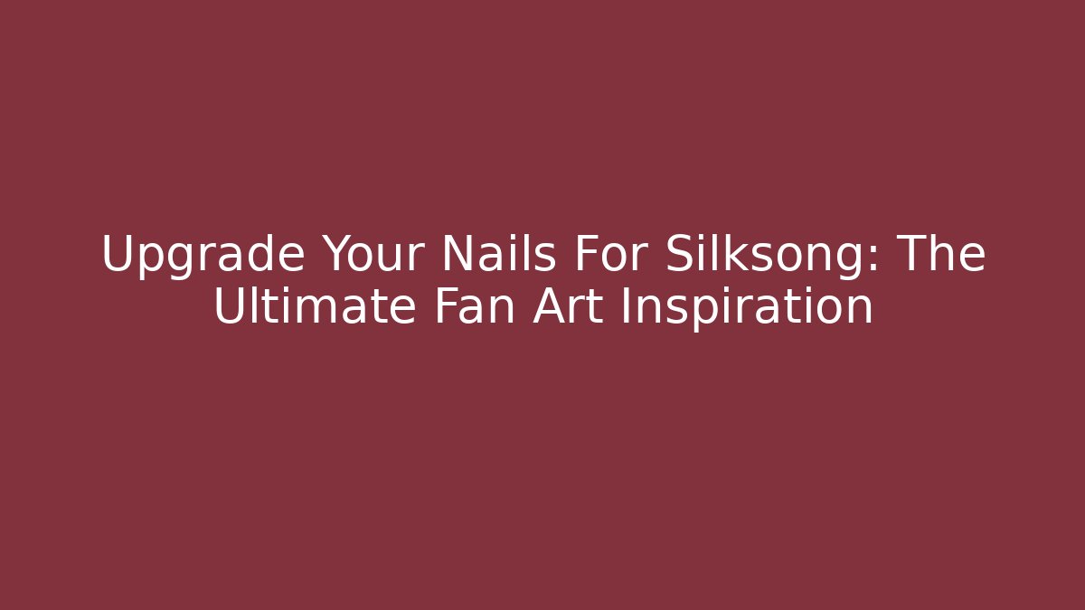 Upgrade Your Nails For Silksong: The Ultimate Fan Art Inspiration