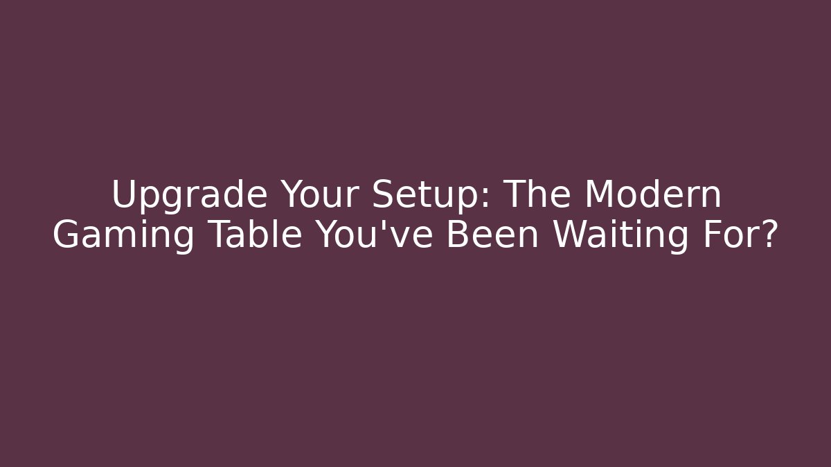 Upgrade Your Setup: The Modern Gaming Table You’ve Been Waiting For?