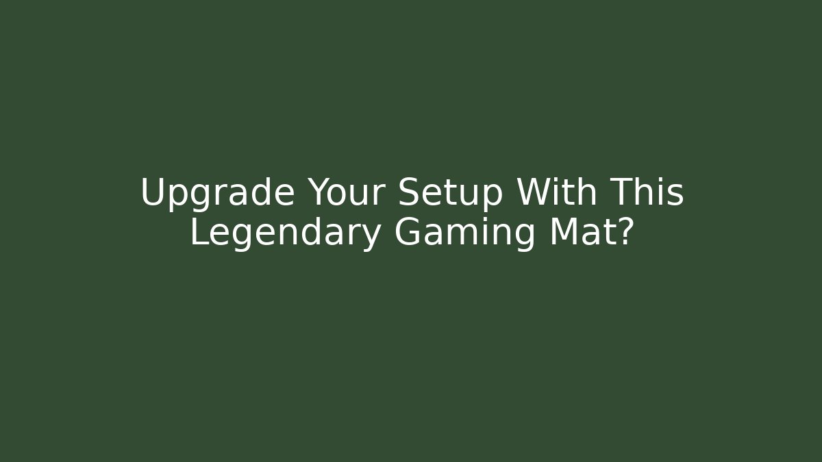Upgrade Your Setup With This Legendary Gaming Mat?