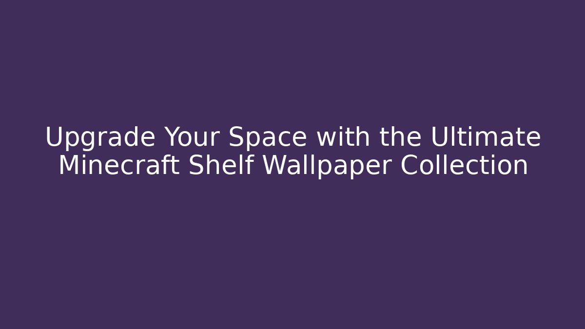 Upgrade Your Space with the Ultimate Minecraft Shelf Wallpaper Collection