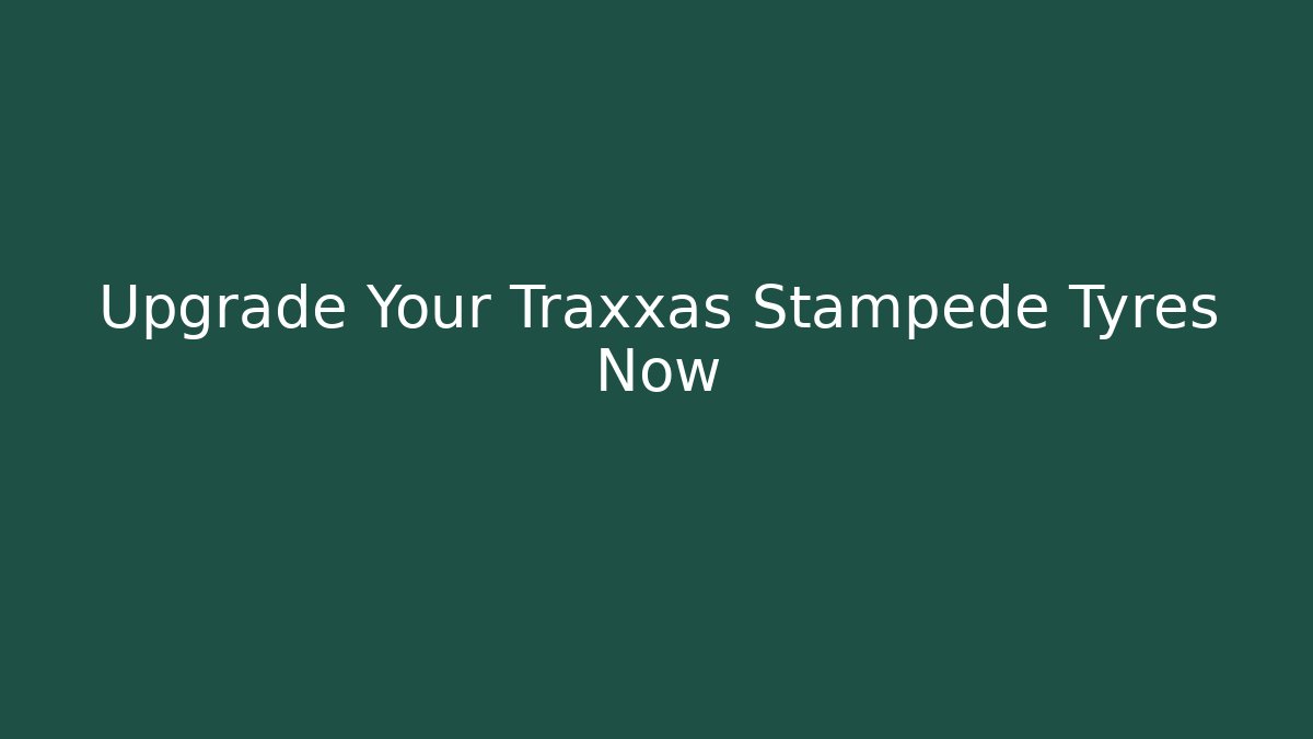 Upgrade Your Traxxas Stampede Tyres Now