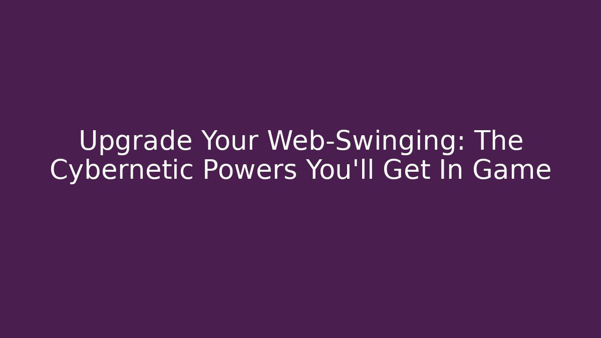 Upgrade Your Web-Swinging: The Cybernetic Powers You'll Get In Game