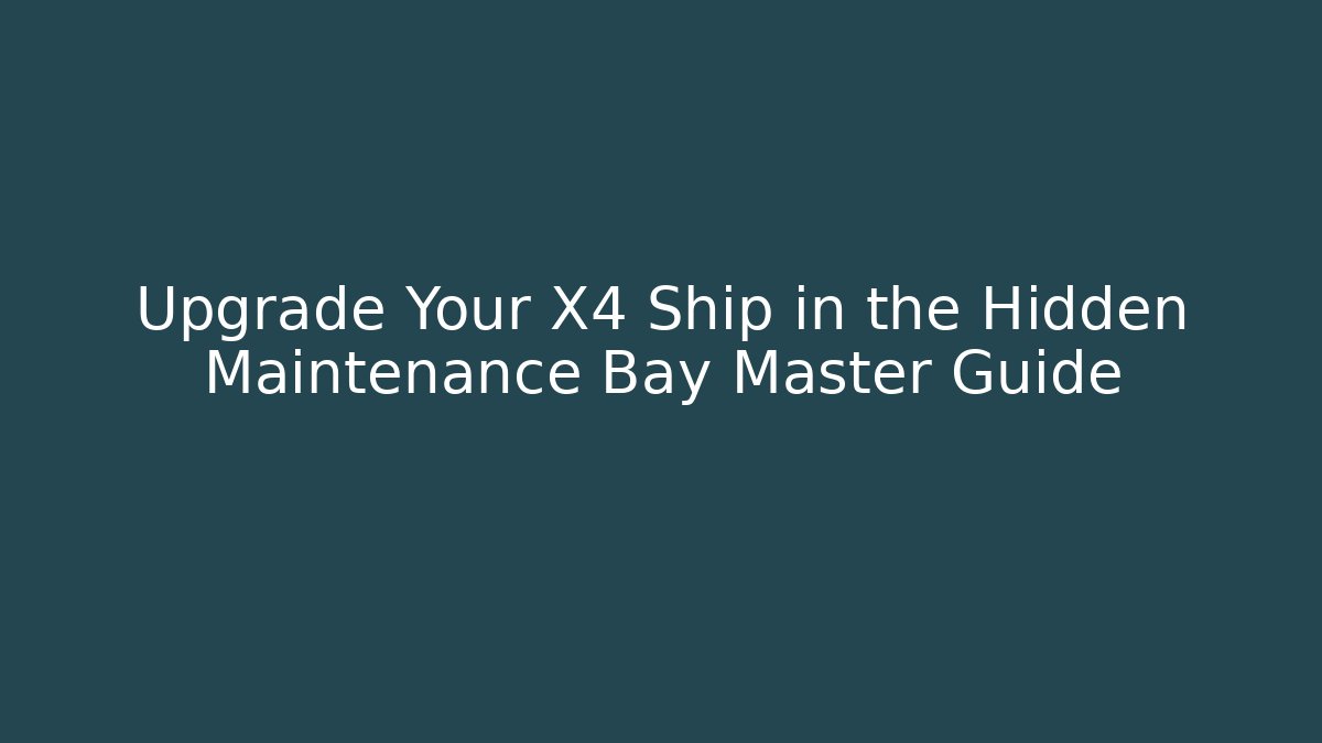 Upgrade Your X4 Ship in the Hidden Maintenance Bay Master Guide