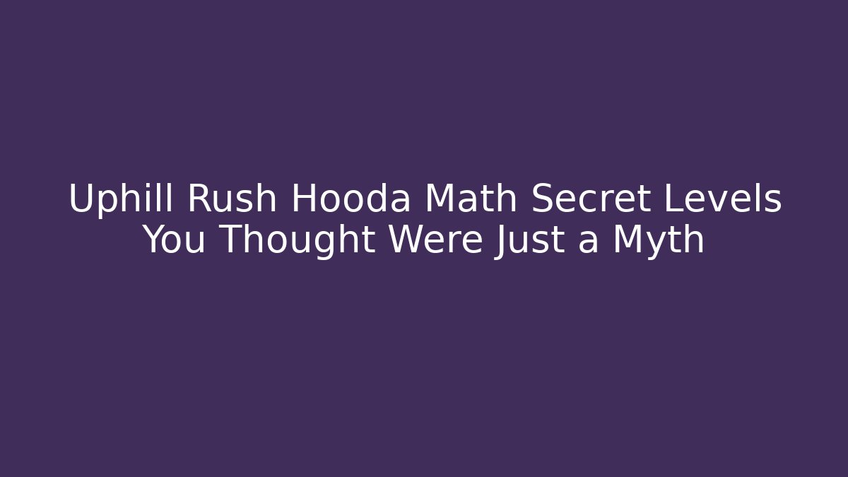 Uphill Rush Hooda Math Secret Levels You Thought Were Just a Myth