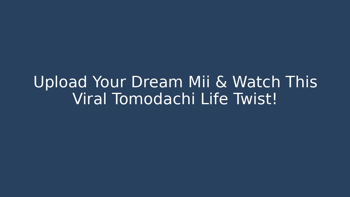 Upload Your Dream Mii & Watch This Viral Tomodachi Life Twist!
