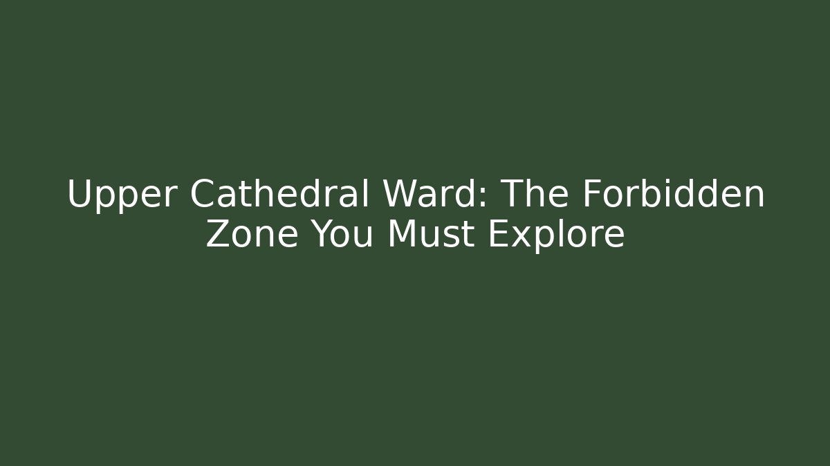 Upper Cathedral Ward: The Forbidden Zone You Must Explore - Create More Assets