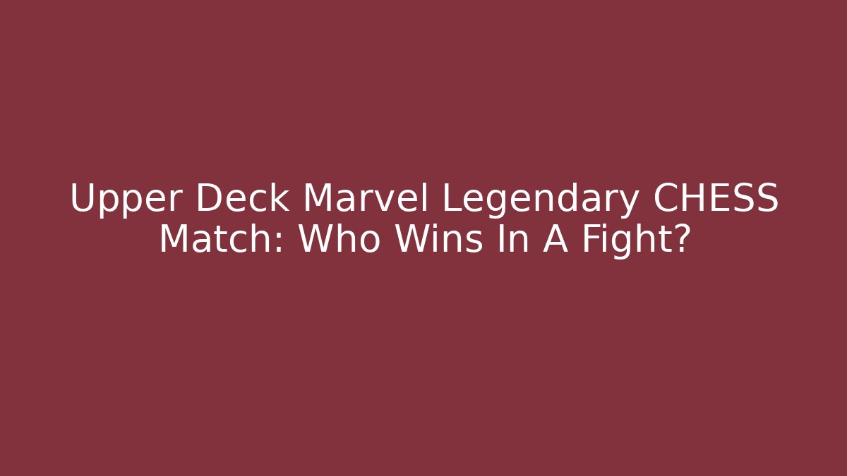 Upper Deck Marvel Legendary CHESS Match: Who Wins In A Fight?