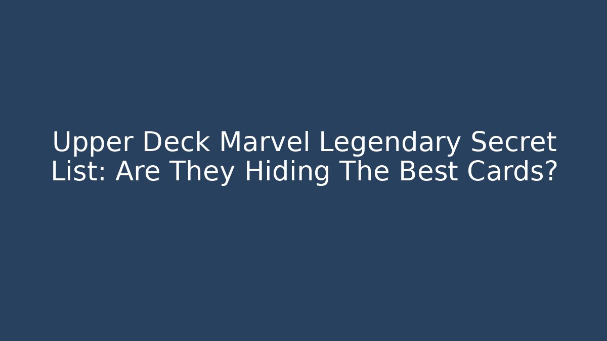 Upper Deck Marvel Legendary Secret List: Are They Hiding The Best Cards?