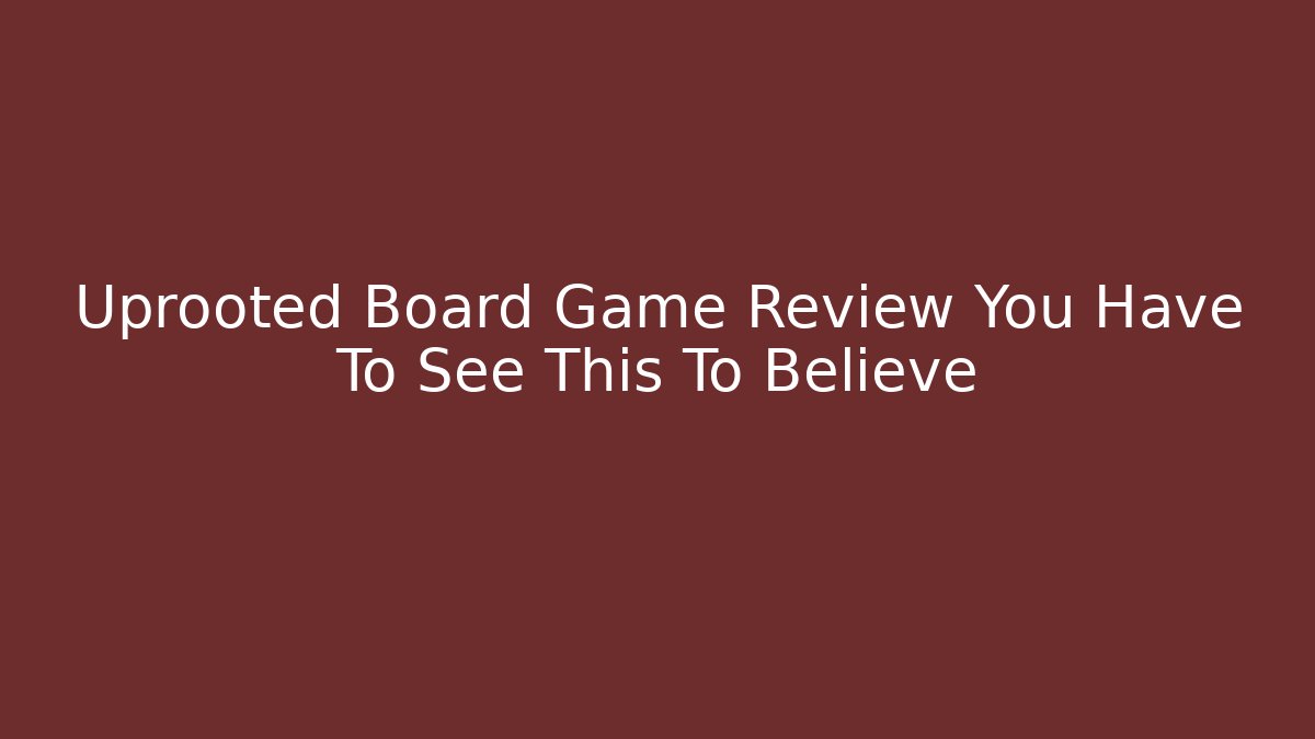 Uprooted Board Game Review You Have To See This To Believe