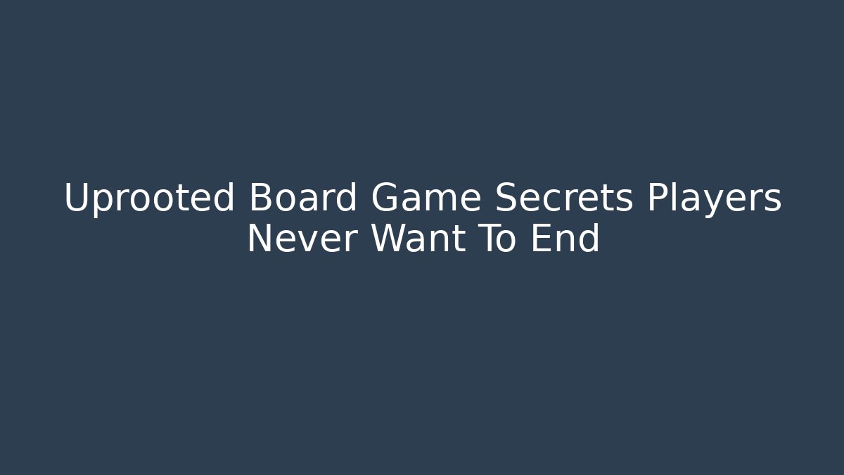 Uprooted Board Game Secrets Players Never Want To End
