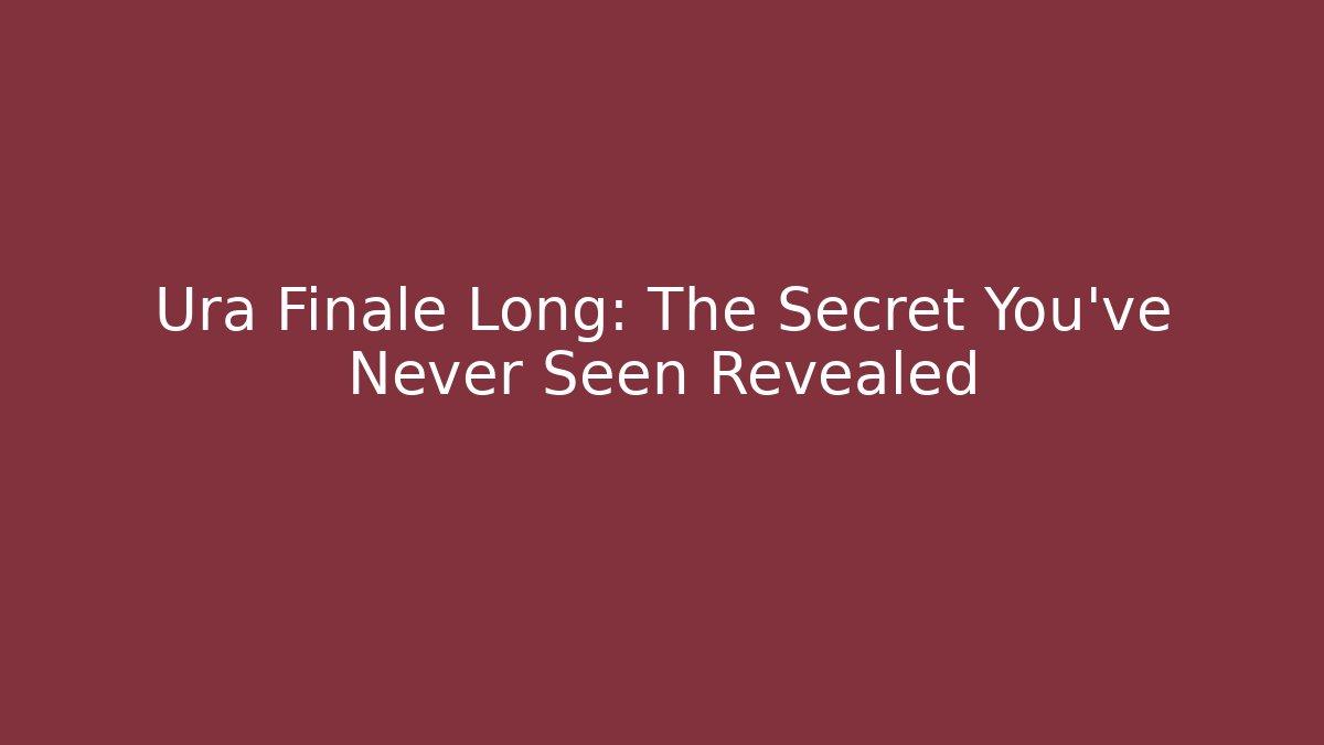 Ura Finale Long: The Secret You've Never Seen Revealed
