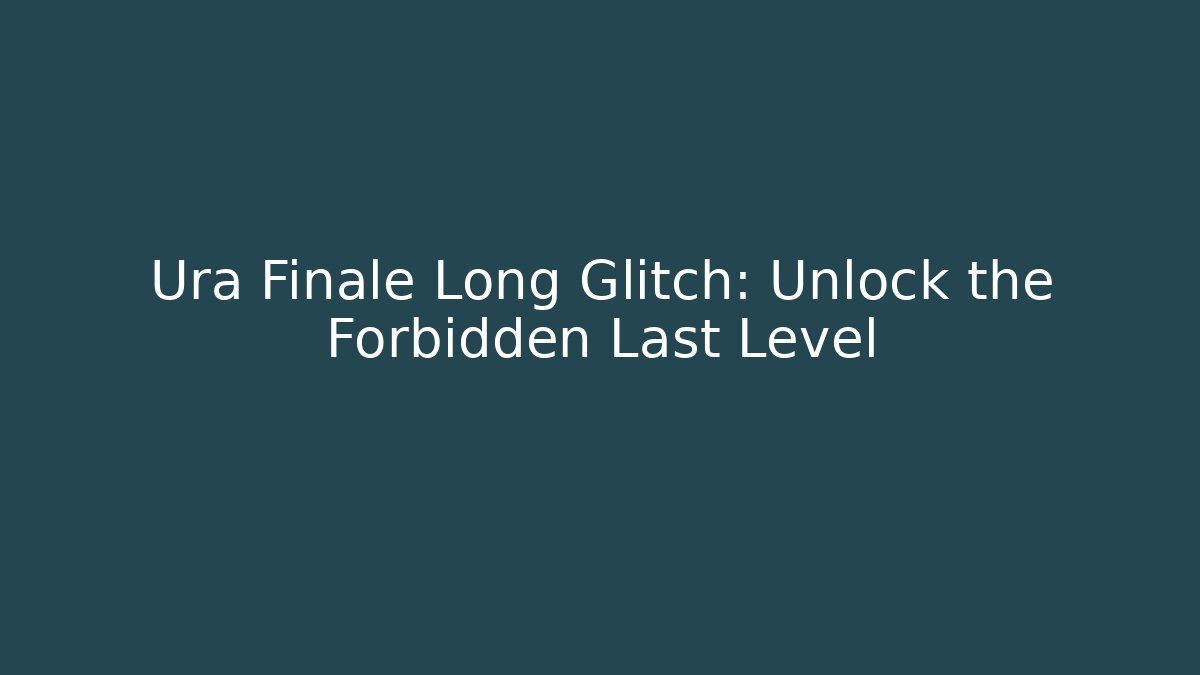 Ura Finale Long Glitch: Unlock the Forbidden Last Level