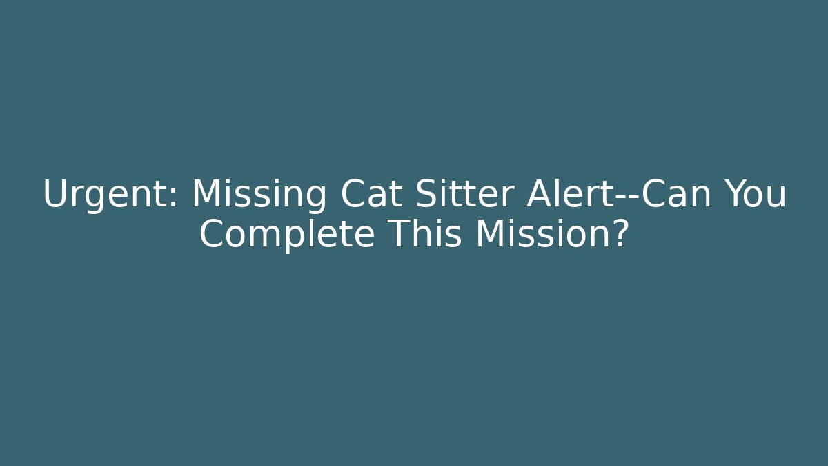 Urgent: Missing Cat Sitter Alert—Can You Complete This Mission?