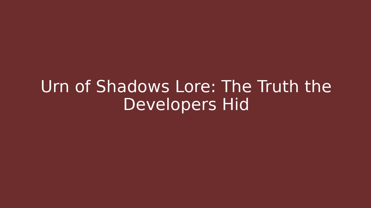 Urn of Shadows Lore: The Truth the Developers Hid