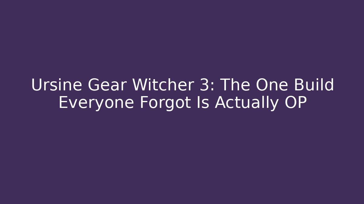 Ursine Gear Witcher 3: The One Build Everyone Forgot Is Actually OP