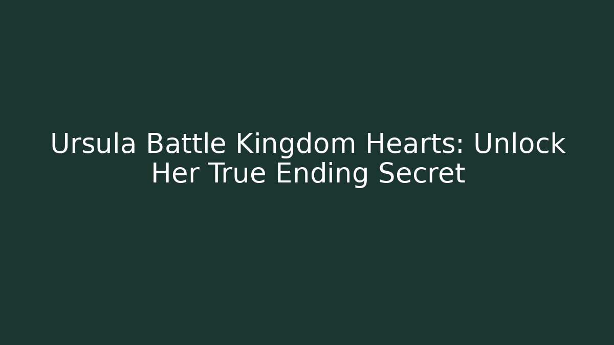 Ursula Battle Kingdom Hearts: Unlock Her True Ending Secret