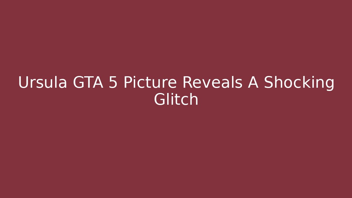 Ursula GTA 5 Picture Reveals A Shocking Glitch - Create More Assets