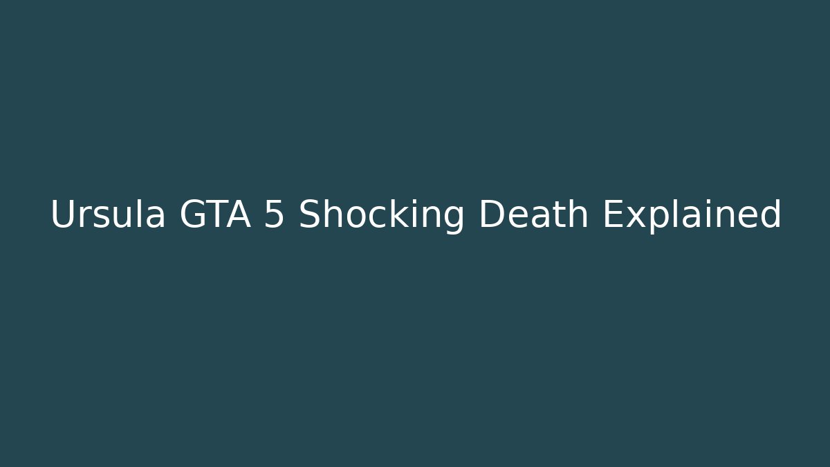 Ursula GTA 5 Shocking Death Explained