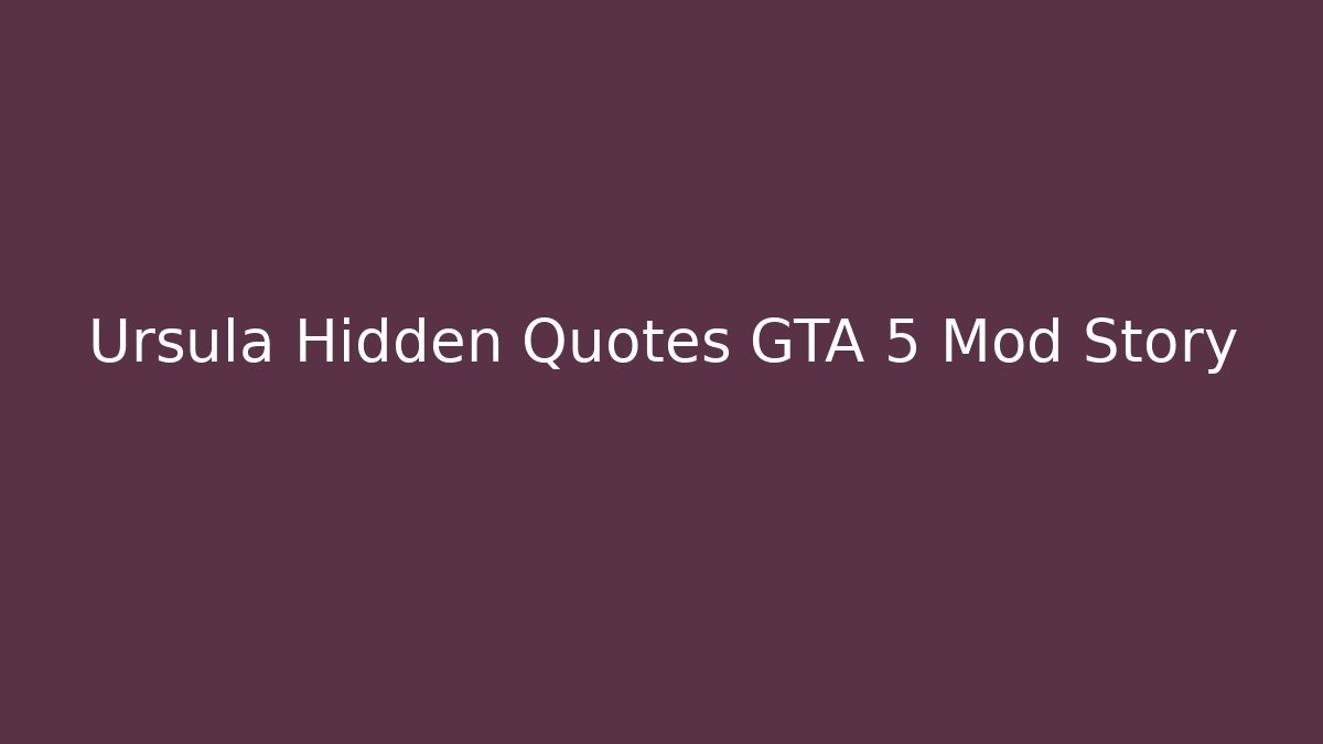 Ursula Hidden Quotes GTA 5 Mod Story - Create More Assets