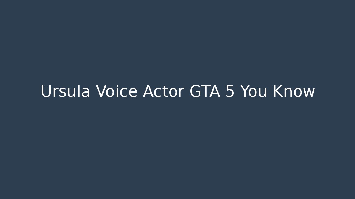Ursula Voice Actor GTA 5 You Know