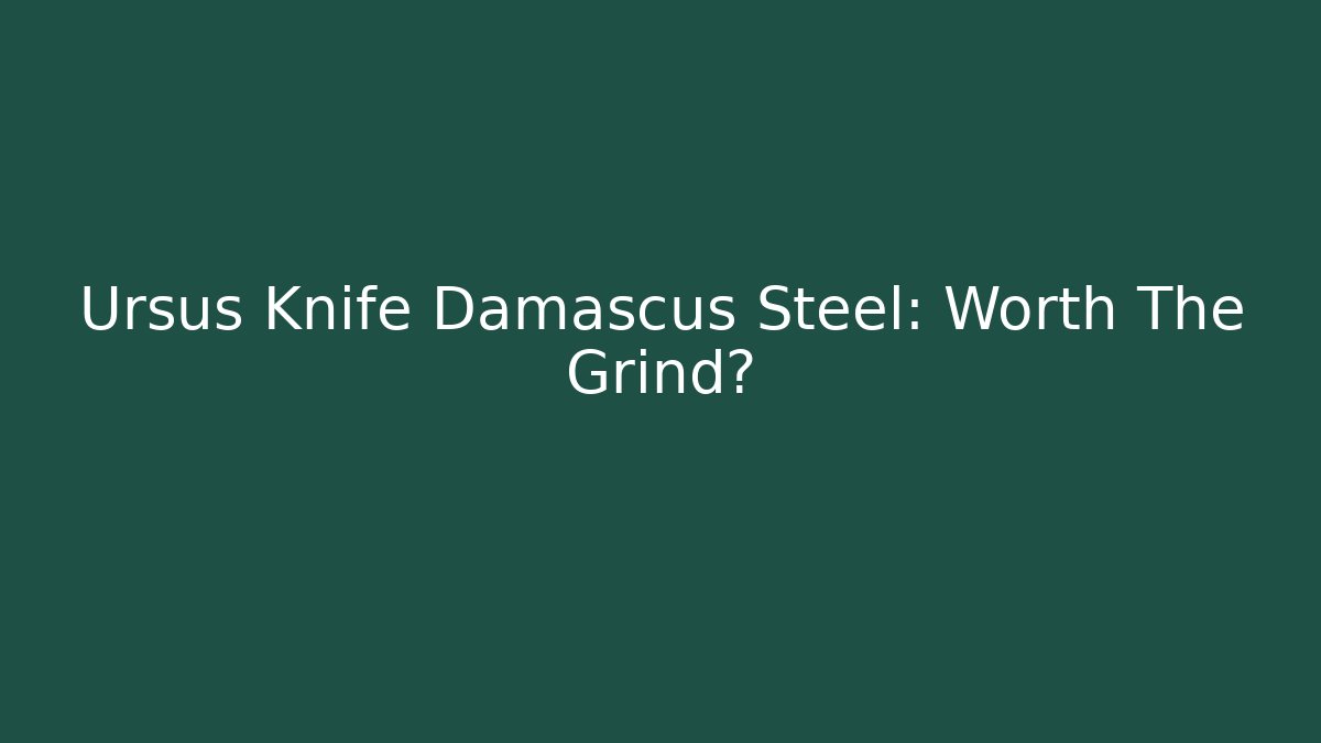 Ursus Knife Damascus Steel: Worth The Grind?