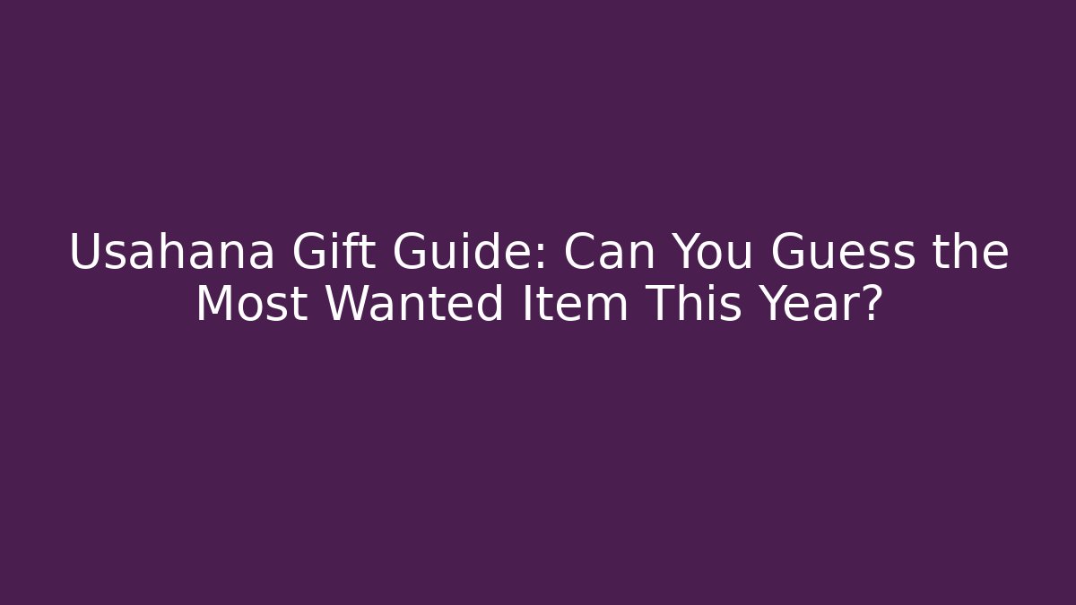 Usahana Gift Guide: Can You Guess the Most Wanted Item This Year?