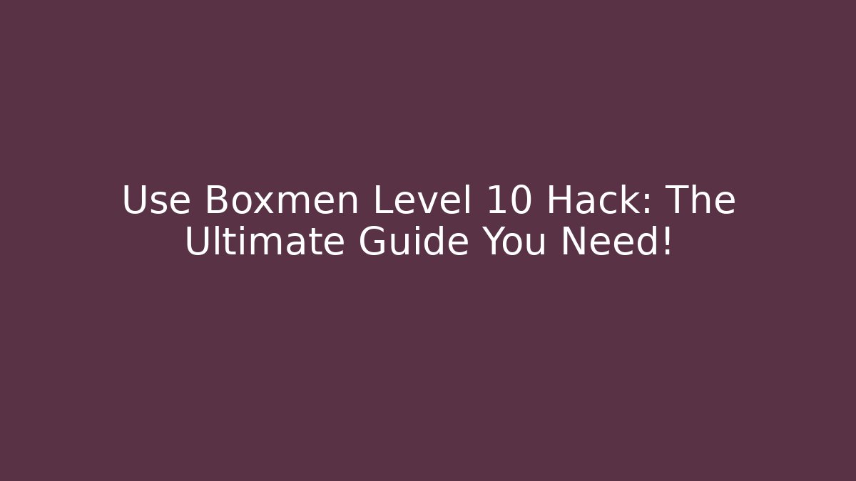 Use Boxmen Level 10 Hack: The Ultimate Guide You Need! - Create More Assets
