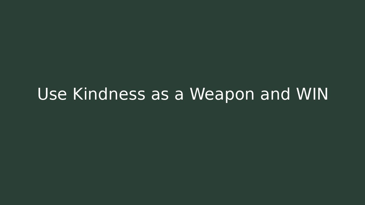 Use Kindness as a Weapon and WIN - Create More Assets