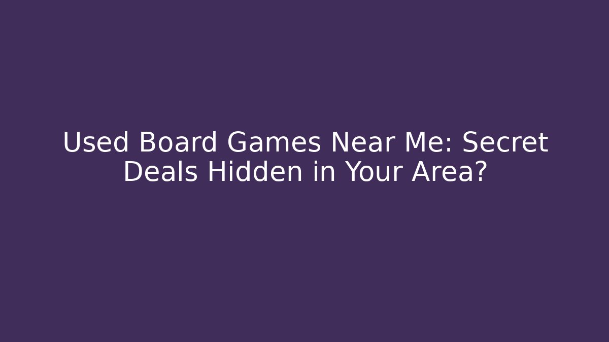 Used Board Games Near Me: Secret Deals Hidden in Your Area?