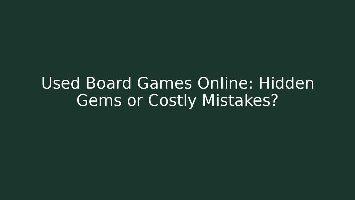Used Board Games Online: Hidden Gems or Costly Mistakes?