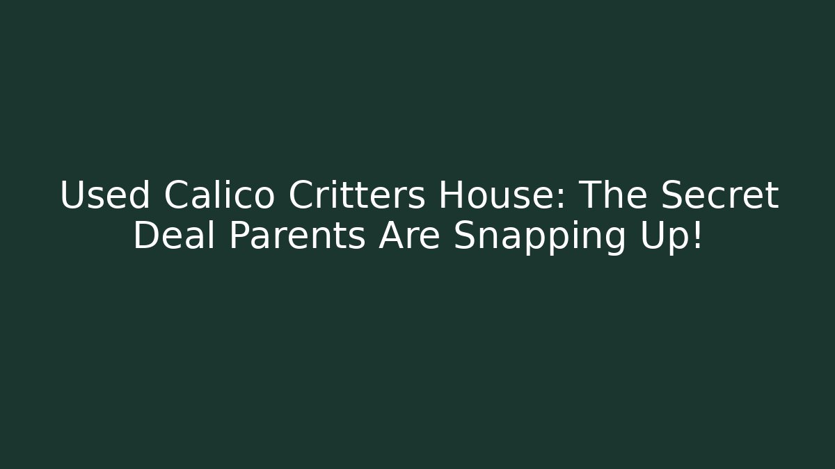 Used Calico Critters House: The Secret Deal Parents Are Snapping Up!