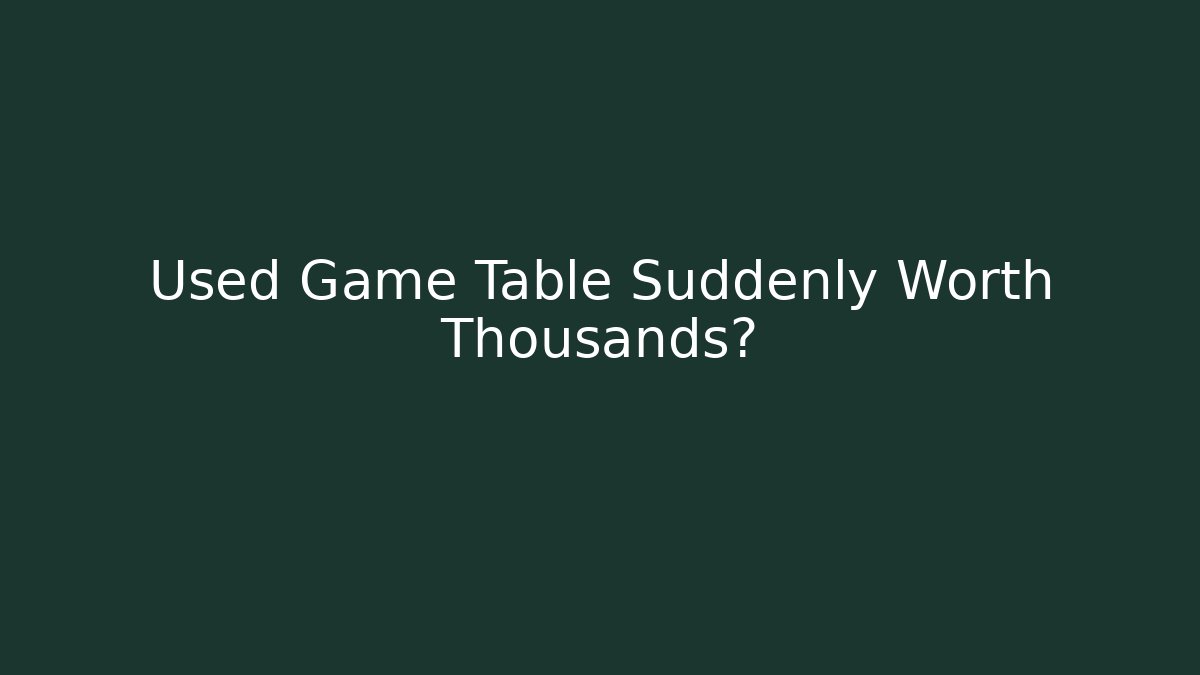 Used Game Table Suddenly Worth Thousands? - Create More Assets