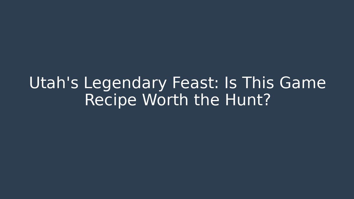 Utah's Legendary Feast: Is This Game Recipe Worth the Hunt?