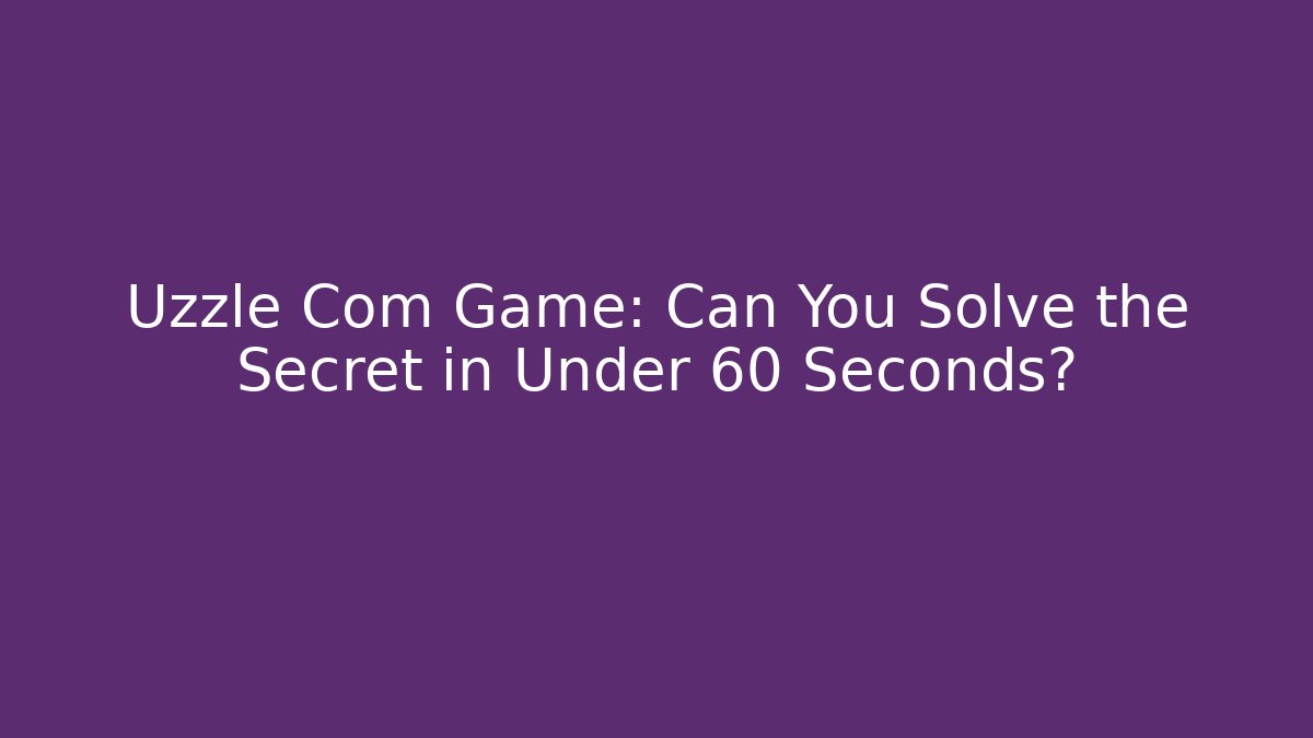 Uzzle Com Game: Can You Solve the Secret in Under 60 Seconds?